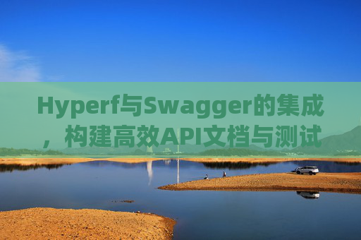 Hyperf与Swagger的集成，构建高效API文档与测试